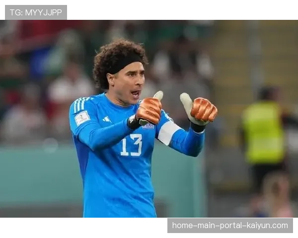 墨西哥门将位置突发危机 40岁奥乔亚或临危受命驰援